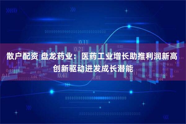 散户配资 盘龙药业：医药工业增长助推利润新高 创新驱动迸发成长潜能
