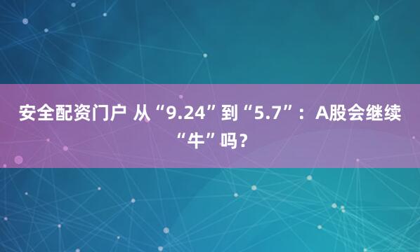 安全配资门户 从“9.24”到“5.7”：A股会继续“牛”吗？