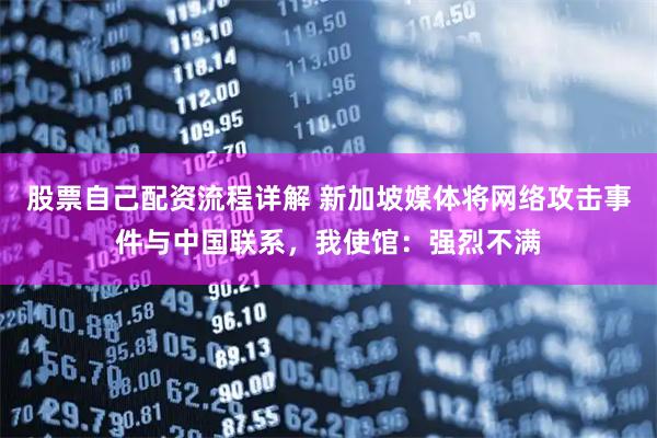 股票自己配资流程详解 新加坡媒体将网络攻击事件与中国联系，我使馆：强烈不满