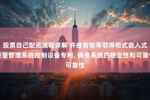 股票自己配资流程详解 许继智能等取得柜式嵌入式能量管理系统控制设备专利, 确保系统的稳定性和可靠性