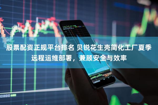 股票配资正规平台排名 贝锐花生壳简化工厂夏季远程运维部署，兼顾安全与效率