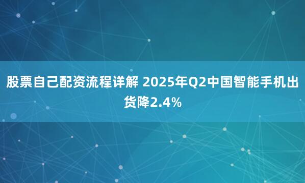 股票自己配资流程详解 2025年Q2中国智能手机出货降2.4%