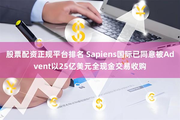 股票配资正规平台排名 Sapiens国际已同意被Advent以25亿美元全现金交易收购