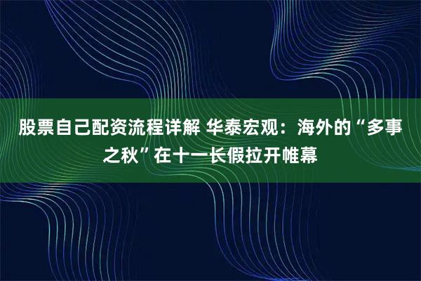 股票自己配资流程详解 华泰宏观：海外的“多事之秋”在十一长假拉开帷幕