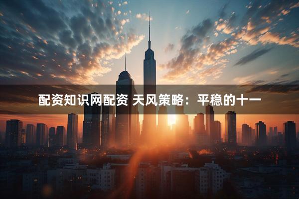 配资知识网配资 天风策略：平稳的十一